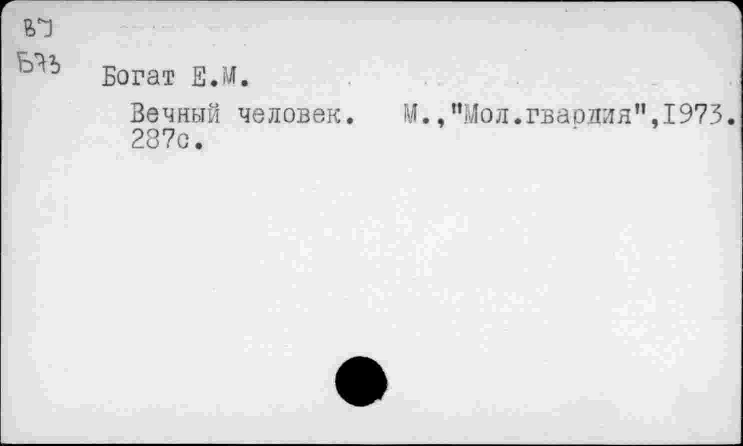 ﻿Богат Е.М.
Вечный человек. М.,”Мол.гваолтля”,1973. 287с.